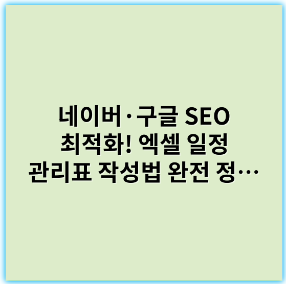 네이버·구글 SEO 최적화! 엑셀 일정 관리표 작성법 완전 정복 - 일정 관리의 핵심 키워드: **템플릿 활용**