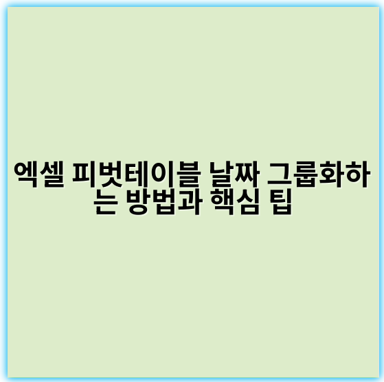 엑셀 피벗테이블 날짜 그룹화하는 방법과 핵심 팁 - 날짜