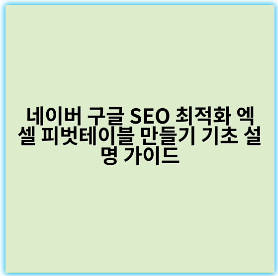 네이버 구글 SEO 최적화 엑셀 피벗테이블 만들기 기초 설명 가이드 - 피벗테이블