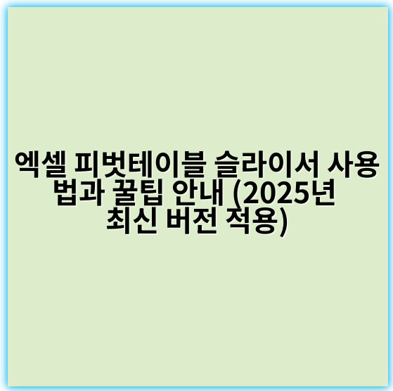 엑셀 피벗테이블 슬라이서 사용법과 꿀팁 안내 (2025년 최신 버전 적용) - 피벗테이블