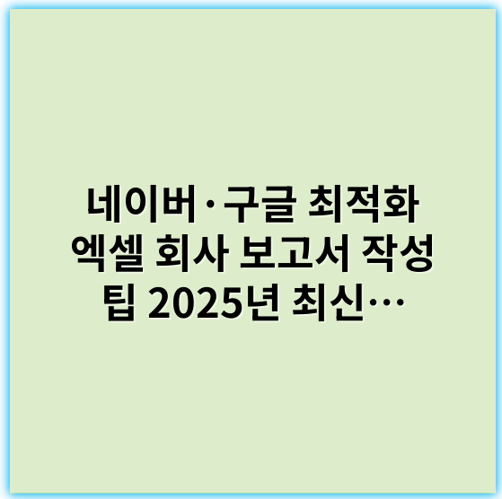 네이버·구글 최적화 엑셀 회사 보고서 작성 팁 2025년 최신 노하우 - 효율성