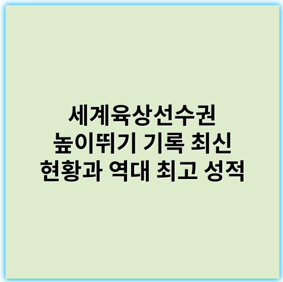 세계육상선수권 높이뛰기 기록 최신 현황과 역대 최고 성적 - 최고기록